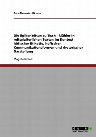 Kniha Die Epiker bitten zu Tisch. Mahlzeiten in mittelalterlichen Texten. Höfische Etikette, Kommunikationsformen und rhetorische Darstellung Jens Alexander Höhner