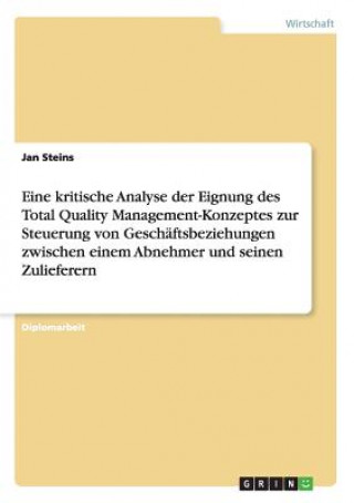 Knjiga Eine kritische Analyse der Eignung des Total Quality Management-Konzeptes zur Steuerung von Geschaftsbeziehungen zwischen einem Abnehmer und seinen Zu Jan Steins