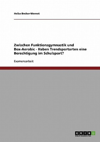 Knjiga Zwischen Funktionsgymnastik und Box-Aerobic - Haben Trendsportarten eine Berechtigung im Schulsport? Heike Becker-Wernet