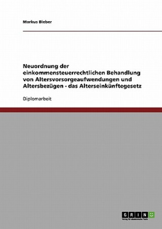 Kniha Neuordnung der einkommensteuerrechtlichen Behandlung von Altersvorsorgeaufwendungen und Altersbezügen - das Alterseinkünftegesetz Markus Bieber