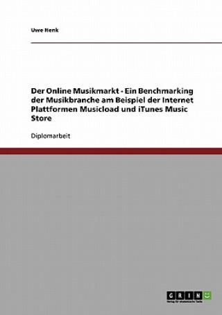 Kniha Der Online Musikmarkt - Ein Benchmarking der Musikbranche am Beispiel der Internet Plattformen Musicload und iTunes Music Store Uwe Henk