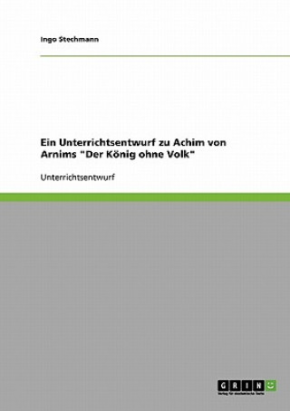 Könyv Unterrichtsentwurf zu Achim von Arnims Der Koenig ohne Volk Ingo Stechmann