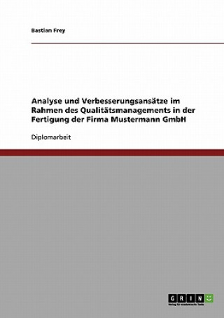 Kniha Analyse und Verbesserungsansatze im Rahmen des Qualitatsmanagements in der Fertigung der Firma Mustermann GmbH Bastian Frey