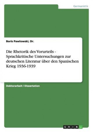 Carte Rhetorik des Vorurteils - Sprachkritische Untersuchungen zur deutschen Literatur uber den Spanischen Krieg 1936-1939 Dr.