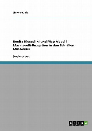 Könyv Benito Mussolini und Macchiavelli - Machiavelli-Rezeption in den Schriften Mussolinis Simone Kraft