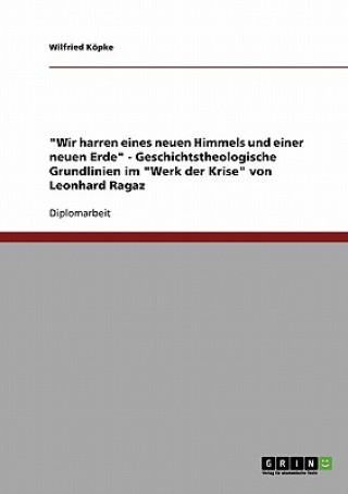 Könyv Wir harren eines neuen Himmels und einer neuen Erde - Geschichtstheologische Grundlinien im Werk der Krise von Leonhard Ragaz Wilfried Köpke