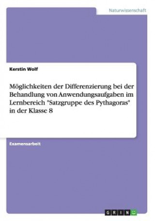 Kniha Moeglichkeiten der Differenzierung bei der Behandlung von Anwendungsaufgaben im Lernbereich Satzgruppe des Pythagoras in der Klasse 8 Kerstin Wolf