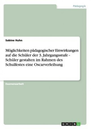 Książka Moeglichkeiten padagogischer Einwirkungen auf die Schuler der 3. Jahrgangsstufe - Schuler gestalten im Rahmen des Schulfestes eine Oscarverleihung Sabine Huhn