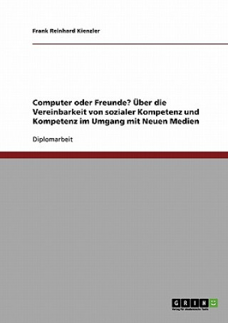 Kniha Computer oder Freunde? UEber die Vereinbarkeit von sozialer Kompetenz und Kompetenz im Umgang mit Neuen Medien Frank Reinhard Kienzler