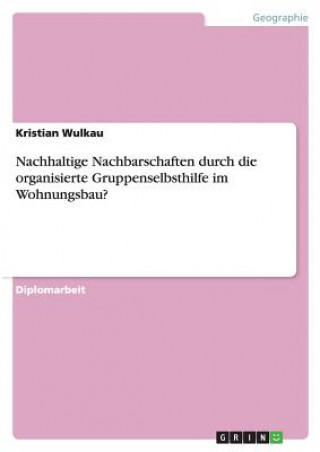 Kniha Nachhaltige Nachbarschaften durch die organisierte Gruppenselbsthilfe im Wohnungsbau? Kristian Wulkau