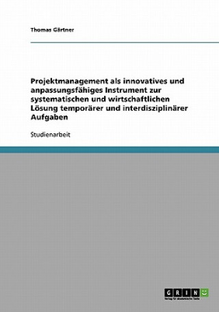 Книга Projektmanagement als innovatives und anpassungsfahiges Instrument zur systematischen und wirtschaftlichen Loesung temporarer und interdisziplinarer A Thomas Gärtner