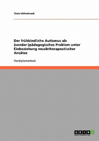 Book fruhkindliche Autismus als (sonder-)padagogisches Problem unter Einbeziehung musiktherapeutischer Ansatze Timo Uhlenbrock