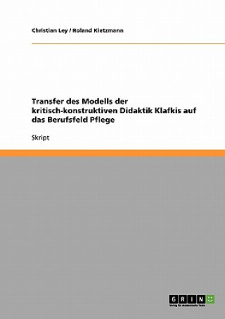 Könyv Transfer des Modells der kritisch-konstruktiven Didaktik Klafkis auf das Berufsfeld Pflege Christian Ley