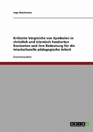 Buch Kritische Vergleiche von Symbolen in christlich und islamisch fundierten Kontexten und ihre Bedeutung fur die interkulturelle padagogische Arbeit Ingo Stechmann