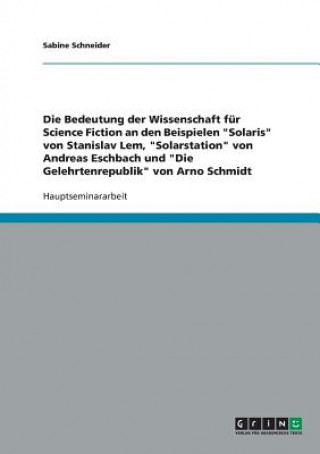 Könyv Bedeutung der Wissenschaft fur Science Fiction an den Beispielen Solaris von Stanislav Lem, Solarstation von Andreas Eschbach und Die Gelehrtenrepubli Sabine Schneider