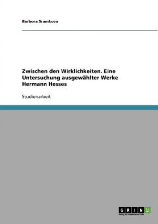 Könyv Zwischen den Wirklichkeiten. Eine Untersuchung ausgewahlter Werke Hermann Hesses Barbora Sramkova