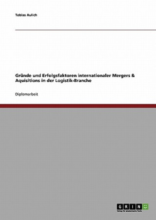 Książka Grunde und Erfolgsfaktoren internationaler Mergers & Aquisitions in der Logistik-Branche Tobias Aulich