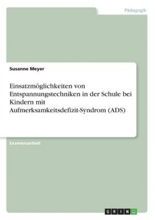 Kniha Einsatzmöglichkeiten von Entspannungstechniken in der Schule bei Kindern mit Aufmerksamkeitsdefizit-Syndrom (ADS) Susanne Meyer