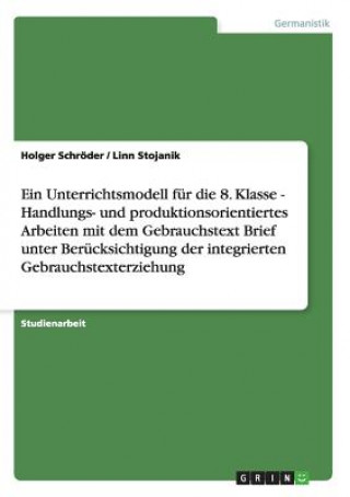 Kniha Unterrichtsmodell F r Die 8. Klasse - Handlungs- Und Produktionsorientiertes Arbeiten Mit Dem Gebrauchstext Brief Unter Ber cksichtigung Der Integrier Holger Schröder