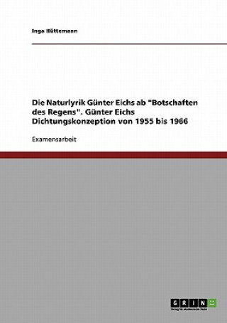 Carte Naturlyrik Gunter Eichs ab Botschaften des Regens. Gunter Eichs Dichtungskonzeption von 1955 bis 1966 Inga Hüttemann