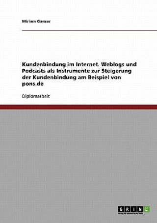 Kniha Kundenbindung im Internet. Weblogs und Podcasts als Instrumente zur Steigerung der Kundenbindung am Beispiel von pons.de Myriam Ganser