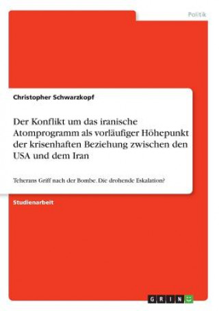 Kniha Konflikt um das iranische Atomprogramm als vorlaufiger Hoehepunkt der krisenhaften Beziehung zwischen den USA und dem Iran Christopher Schwarzkopf