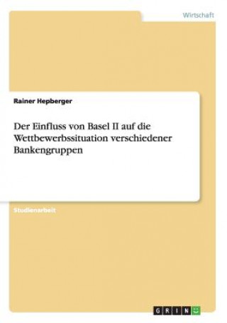 Kniha Einfluss von Basel II auf die Wettbewerbssituation verschiedener Bankengruppen Rainer Hepberger