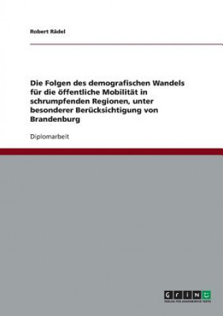 Kniha Folgen des demografischen Wandels fur die oeffentliche Mobilitat in schrumpfenden Regionen, unter besonderer Berucksichtigung von Brandenburg Robert Rädel