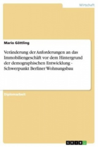 Książka Veranderung der Anforderungen an das Immobiliengeschaft vor dem Hintergrund der demographischen Entwicklung - Schwerpunkt Berliner Wohnungsbau Mario Göttling