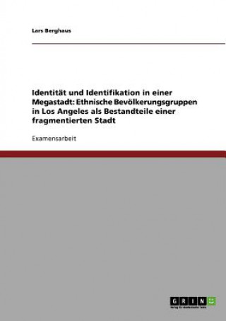 Kniha Identität und Identifikation in einer Megastadt: Ethnische Bevölkerungsgruppen in Los Angeles als Bestandteile einer fragmentierten Stadt Lars Berghaus