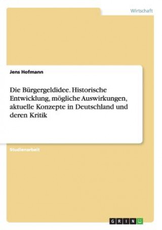 Kniha Burgergeldidee. Historische Entwicklung, moegliche Auswirkungen, aktuelle Konzepte in Deutschland und deren Kritik Jens Hofmann