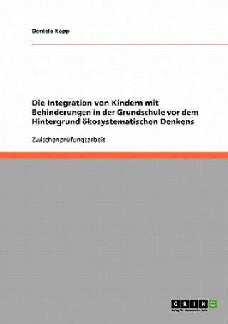 Kniha Integration von Kindern mit Behinderungen in der Grundschule vor dem Hintergrund oekosystematischen Denkens Daniela Kapp