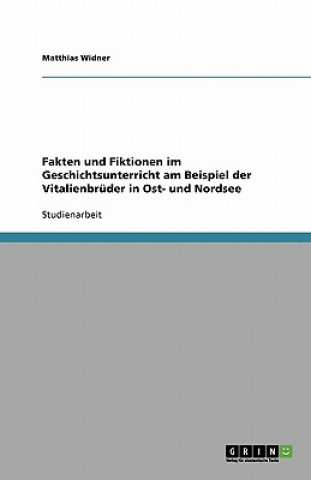 Könyv Fakten und Fiktionen im Geschichtsunterricht am Beispiel der Vitalienbruder in Ost- und Nordsee Matthias Widner