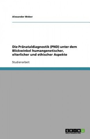 Könyv Pranataldiagnostik (PND) unter dem Blickwinkel humangenetischer, elterlicher und ethischer Aspekte Alexander Weber