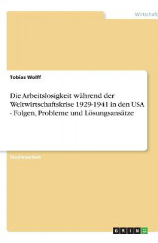 Könyv Arbeitslosigkeit wahrend der Weltwirtschaftskrise 1929-1941 in den USA - Folgen, Probleme und Loesungsansatze Tobias Wolff