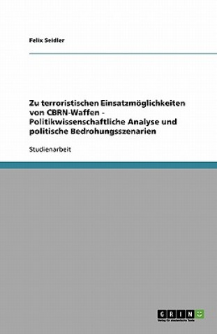 Knjiga Zu terroristischen Einsatzmoeglichkeiten von CBRN-Waffen - Politikwissenschaftliche Analyse und politische Bedrohungsszenarien Felix Seidler