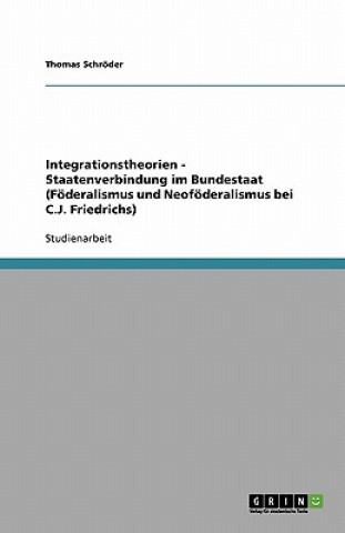 Kniha Integrationstheorien - Staatenverbindung im Bundestaat (Föderalismus und Neoföderalismus bei C.J. Friedrichs) Thomas Schröder