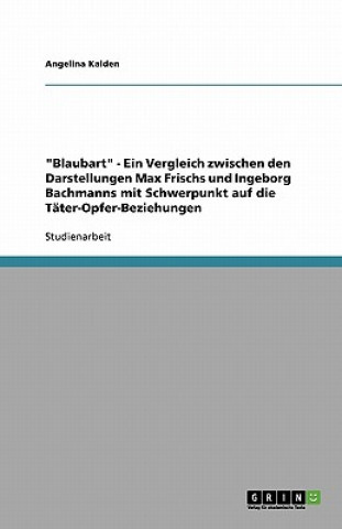 Könyv Blaubart - Ein Vergleich Zwischen Den Darstellungen Max Frischs Und Ingeborg Bachmanns Mit Schwerpunkt Auf Die T ter-Opfer-Beziehungen Angelina Kalden