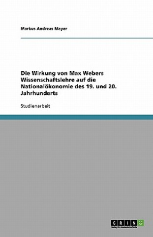 Kniha Die Wirkung von Max Webers Wissenschaftslehre auf die Nationalökonomie des 19. und 20. Jahrhunderts Markus Andreas Mayer