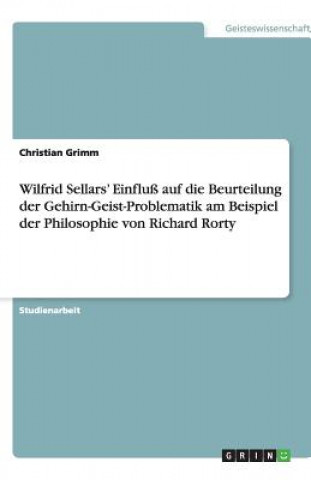 Könyv Wilfrid Sellars' Einfluss auf die Beurteilung der Gehirn-Geist-Problematik am Beispiel der Philosophie von Richard Rorty Christian Grimm