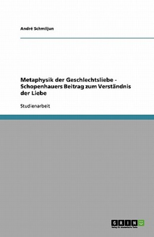 Könyv Metaphysik der Geschlechtsliebe - Schopenhauers Beitrag zum Verständnis der Liebe André Schmiljun