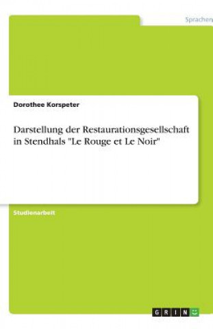 Könyv Darstellung der Restaurationsgesellschaft in Stendhals "Le Rouge et Le Noir" Dorothee Korspeter