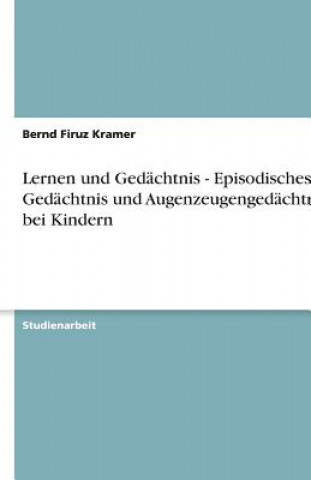 Knjiga Lernen und Gedächtnis - Episodisches Gedächtnis und Augenzeugengedächtnis bei Kindern Bernd Firuz Kramer