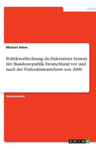 Book Politikverflechtung im föderativen System der Bundesrepublik Deutschland vor und nach der Föderalismusreform von 2006 Michael Adam