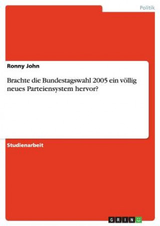 Carte Brachte die Bundestagswahl 2005 ein voellig neues Parteiensystem hervor? Ronny John