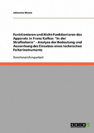 Book Funktionieren und Nicht-Funktionieren des Apparats in Franz Kafkas In der Strafkolonie - Analyse der Bedeutung und Auswirkung des Einsatzes eines tech Johannes Maase