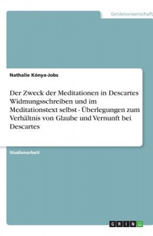 Kniha Der Zweck der Meditationen in Descartes Widmungsschreiben und im Meditationstext selbst - Überlegungen zum Verhältnis von Glaube und Vernunft bei Desc Nathalie Kónya-Jobs