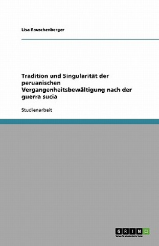 Könyv Tradition und Singularität der peruanischen Vergangenheitsbewältigung nach der guerra sucia Lisa Rauschenberger