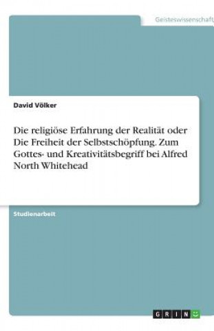 Kniha Die religiöse Erfahrung der Realität oder Die Freiheit der Selbstschöpfung. Zum Gottes- und Kreativitätsbegriff bei Alfred North Whitehead David Völker