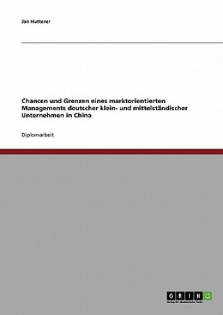 Kniha Chancen und Grenzen eines marktorientierten Managements deutscher klein- und mittelstandischer Unternehmen in China Jan Hutterer